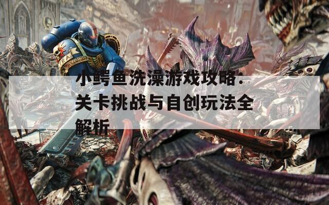 小鳄鱼洗澡游戏攻略：关卡挑战与自创玩法全解析  第1张