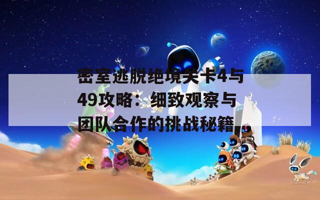 密室逃脱绝境关卡4与49攻略：细致观察与团队合作的挑战秘籍  第1张