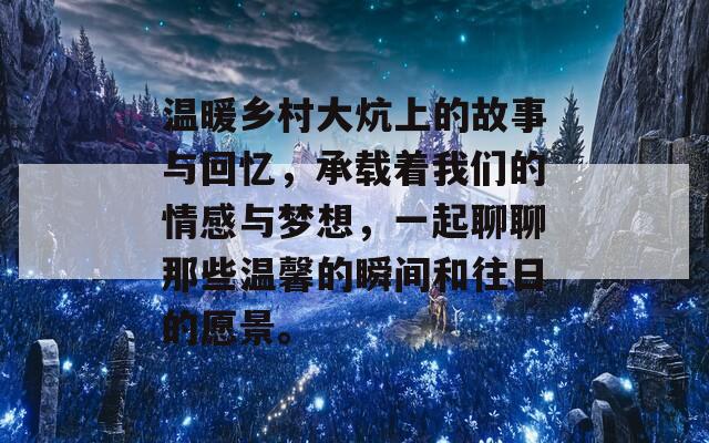 温暖乡村大炕上的故事与回忆，承载着我们的情感与梦想，一起聊聊那些温馨的瞬间和往日的愿景。  第1张