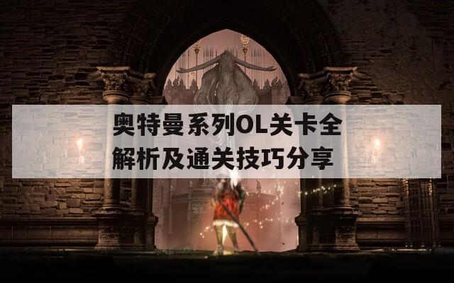 奥特曼系列OL关卡全解析及通关技巧分享