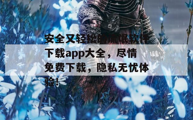 安全又轻松的流氓软件下载app大全，尽情免费下载，隐私无忧体验！  第1张