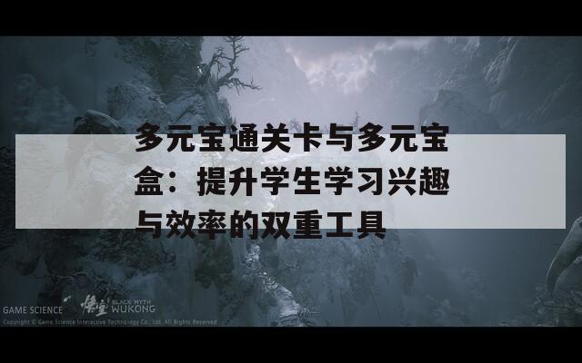 多元宝通关卡与多元宝盒：提升学生学习兴趣与效率的双重工具  第1张