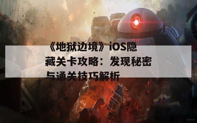 《地狱边境》iOS隐藏关卡攻略：发现秘密与通关技巧解析  第1张