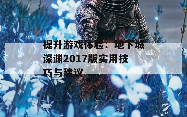 提升游戏体验：地下城深渊2017版实用技巧与建议  第1张