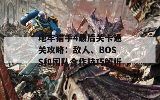 地牢猎手4最后关卡通关攻略：敌人、BOSS和团队合作技巧解析  第1张