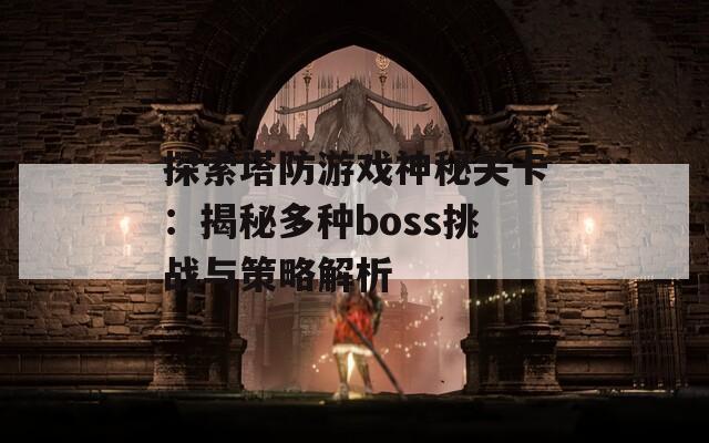 探索塔防游戏神秘关卡：揭秘多种boss挑战与策略解析  第1张