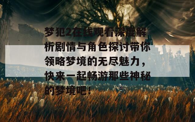 梦犯2在线观看深度解析剧情与角色探讨带你领略梦境的无尽魅力，快来一起畅游那些神秘的梦境吧！  第1张