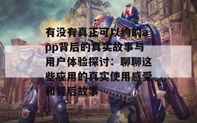 有没有真正可以约的app背后的真实故事与用户体验探讨：聊聊这些应用的真实使用感受和背后故事  第1张