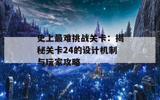 史上最难挑战关卡：揭秘关卡24的设计机制与玩家攻略  第1张