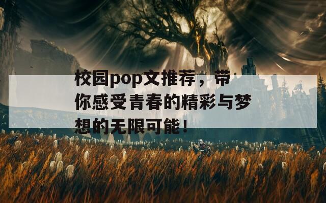 校园pop文推荐，带你感受青春的精彩与梦想的无限可能！  第1张