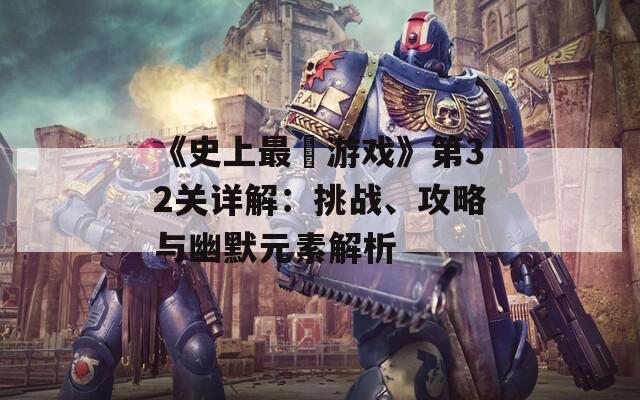 《史上最囧游戏》第32关详解：挑战、攻略与幽默元素解析  第1张