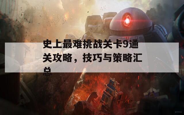 史上最难挑战关卡9通关攻略，技巧与策略汇总  第1张