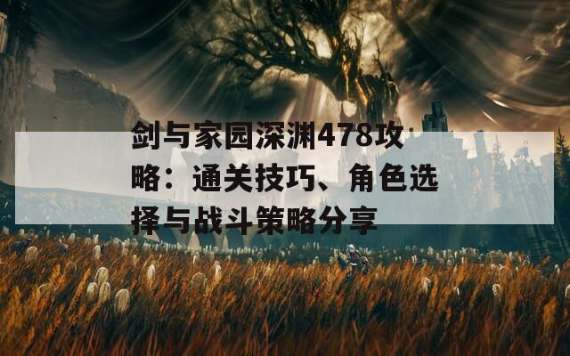 剑与家园深渊478攻略：通关技巧、角色选择与战斗策略分享  第1张