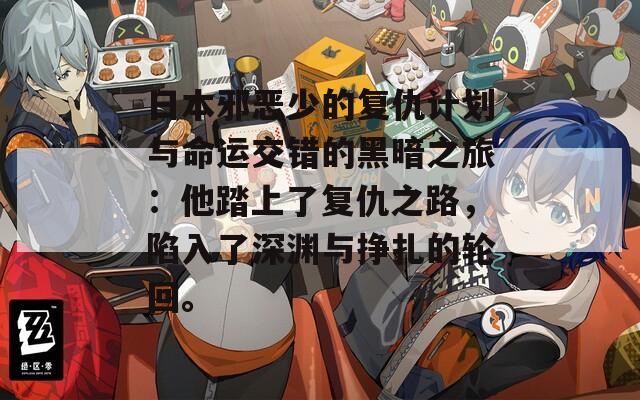 日本邪恶少的复仇计划与命运交错的黑暗之旅：他踏上了复仇之路，陷入了深渊与挣扎的轮回。  第1张