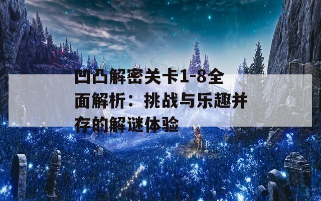 凹凸解密关卡1-8全面解析：挑战与乐趣并存的解谜体验  第1张