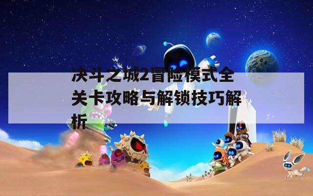 决斗之城2冒险模式全关卡攻略与解锁技巧解析  第1张