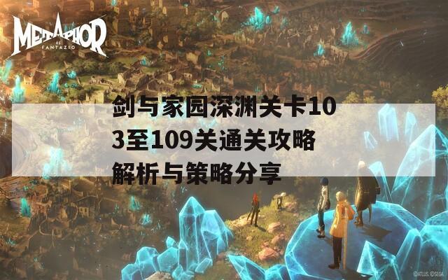 剑与家园深渊关卡103至109关通关攻略解析与策略分享  第1张