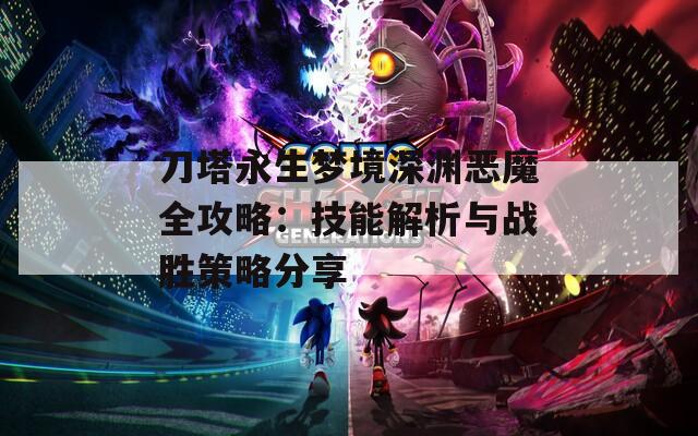 刀塔永生梦境深渊恶魔全攻略：技能解析与战胜策略分享  第1张