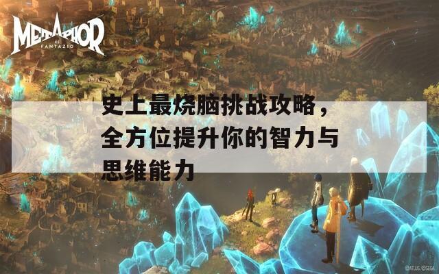 史上最烧脑挑战攻略，全方位提升你的智力与思维能力  第1张