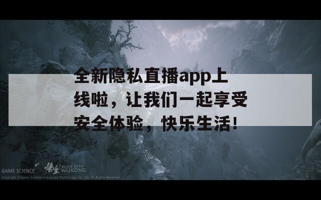 全新隐私直播app上线啦，让我们一起享受安全体验，快乐生活！