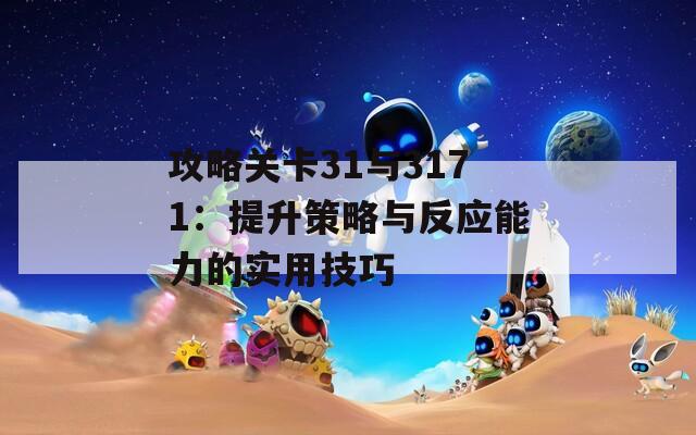 攻略关卡31与3171：提升策略与反应能力的实用技巧  第1张