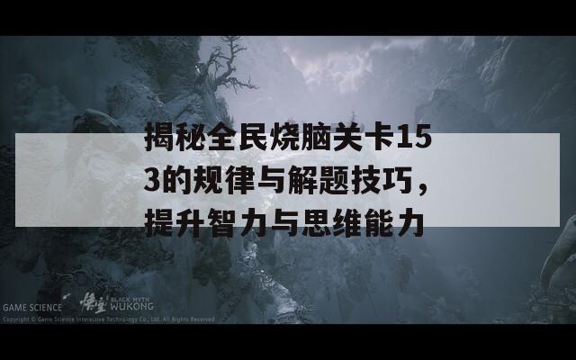 揭秘全民烧脑关卡153的规律与解题技巧，提升智力与思维能力  第1张