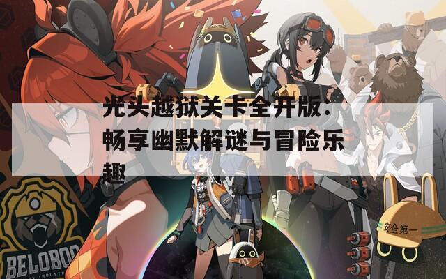 光头越狱关卡全开版：畅享幽默解谜与冒险乐趣  第1张