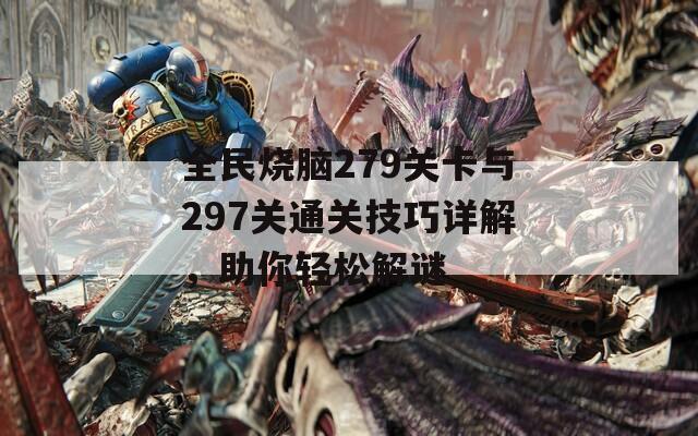 全民烧脑279关卡与297关通关技巧详解，助你轻松解谜  第1张