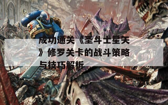 成功通关《圣斗士星矢》修罗关卡的战斗策略与技巧解析  第1张