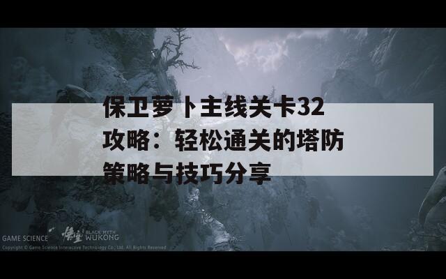 保卫萝卜主线关卡32攻略：轻松通关的塔防策略与技巧分享  第1张