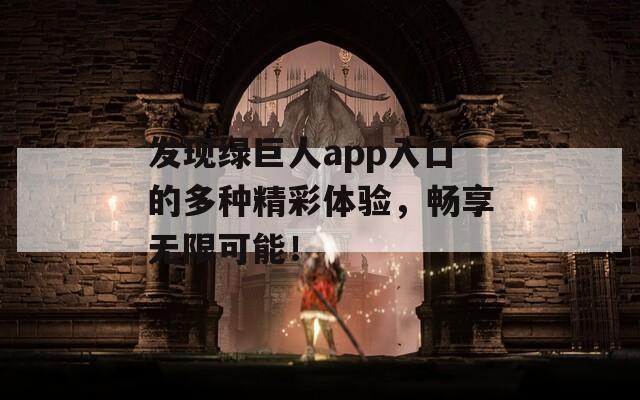 发现绿巨人app入口的多种精彩体验，畅享无限可能！  第1张