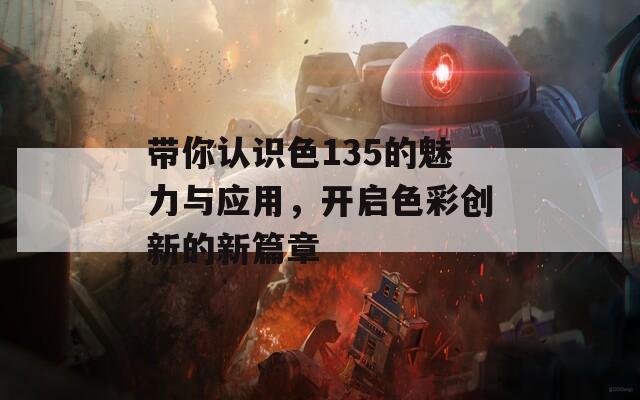 带你认识色135的魅力与应用，开启色彩创新的新篇章  第1张