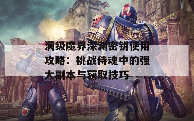 满级魔界深渊密钥使用攻略：挑战侍魂中的强大副本与获取技巧  第1张