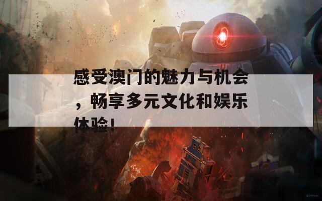 感受澳门的魅力与机会，畅享多元文化和娱乐体验！  第1张