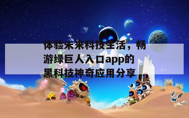 体验未来科技生活，畅游绿巨人入口app的黑科技神奇应用分享