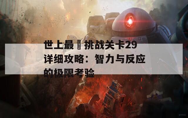 世上最囧挑战关卡29详细攻略：智力与反应的极限考验  第1张