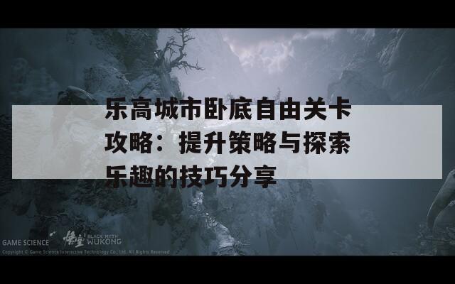 乐高城市卧底自由关卡攻略：提升策略与探索乐趣的技巧分享  第1张