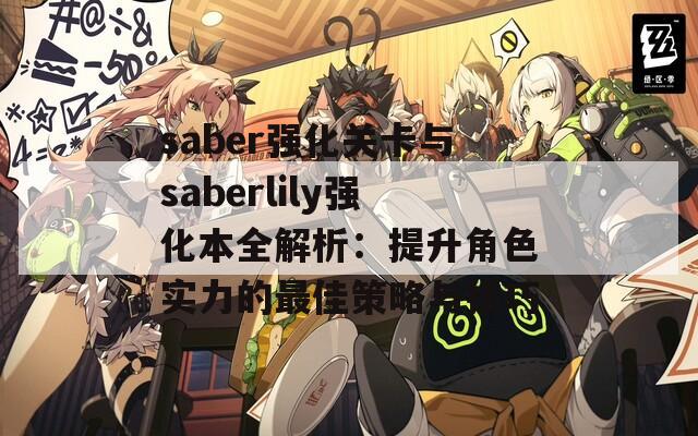 saber强化关卡与saberlily强化本全解析：提升角色实力的最佳策略与技巧