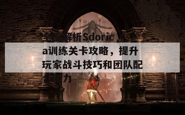 全面解析Sdorica训练关卡攻略，提升玩家战斗技巧和团队配合能力