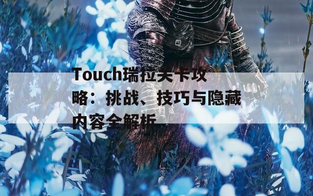 Touch瑞拉关卡攻略：挑战、技巧与隐藏内容全解析