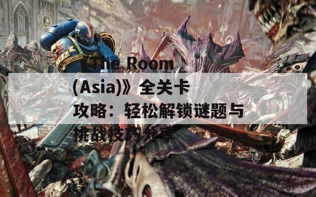 《The Room (Asia)》全关卡攻略：轻松解锁谜题与挑战技巧分享  第1张