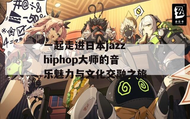 一起走进日本jazzhiphop大师的音乐魅力与文化交融之旅  第1张