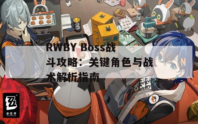 RWBY Boss战斗攻略：关键角色与战术解析指南  第1张