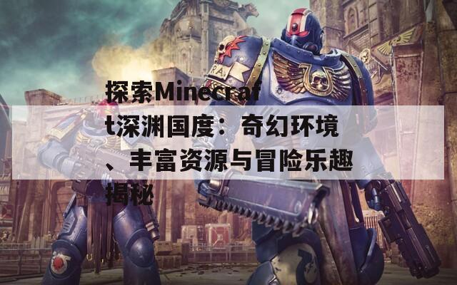 探索Minecraft深渊国度：奇幻环境、丰富资源与冒险乐趣揭秘  第1张