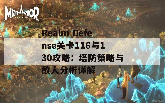 Realm Defense关卡116与130攻略：塔防策略与敌人分析详解  第1张