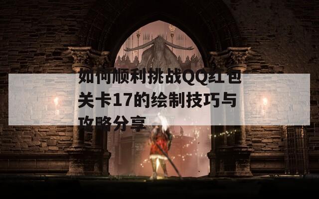 如何顺利挑战QQ红包关卡17的绘制技巧与攻略分享