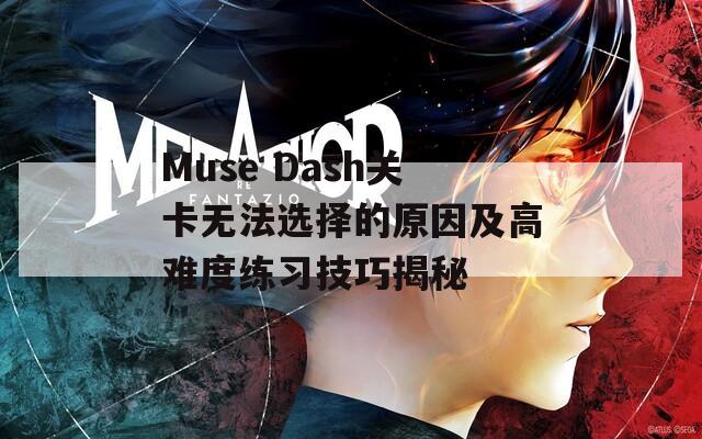 Muse Dash关卡无法选择的原因及高难度练习技巧揭秘  第1张