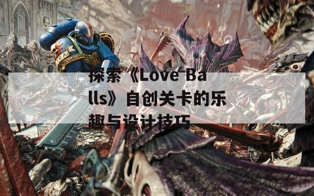 探索《Love Balls》自创关卡的乐趣与设计技巧  第1张