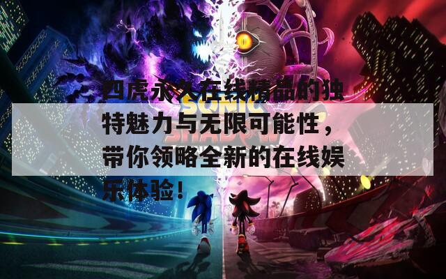 四虎永久在线精品的独特魅力与无限可能性，带你领略全新的在线娱乐体验！  第1张