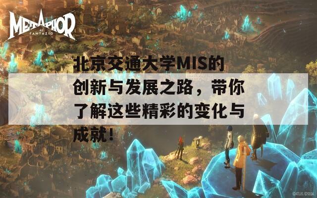 北京交通大学MIS的创新与发展之路，带你了解这些精彩的变化与成就！  第1张